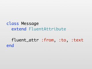 class Message
  extend FluentAttribute

  fluent_attr :from, :to, :text
end
 