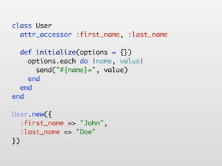 class User
  attr_accessor :first_name, :last_name

  def initialize(options = {})
    options.each do |name, value|
      send("#{name}=", value)
    end
  end
end

User.new({
   :first_name => "John",
   :last_name => "Doe"
})
 