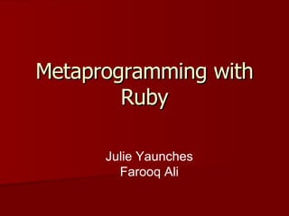 Metaprogramming with Ruby Julie Yaunches Farooq Ali 