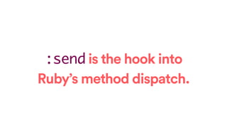 :send is the hook into
Ruby’s method dispatch.
 