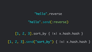 [1, 2, 3].sort_by { |x| x.hash.hash }
[1, 2, 3].send("sort_by") { |x| x.hash.hash }
"hello".reverse
"hello".send(:reverse)
 