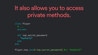 It also allows you to access
private methods.
class Player
# ...
private
def top_secret_password
"hunter12"
end
end
Player...