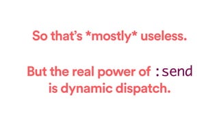 So that’s *mostly* useless.
But the real power of :send
is dynamic dispatch.
 