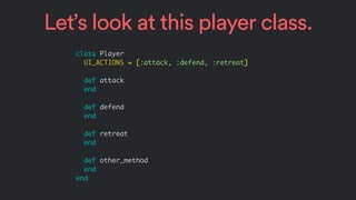 Let’s look at this player class.
class Player
UI_ACTIONS = [:attack, :defend, :retreat]
def attack
end
def defend
end
def ...