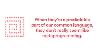 When they’re a predictable
part of our common language,
they don’t really seem like
metaprogramming.
***********
*
*******...