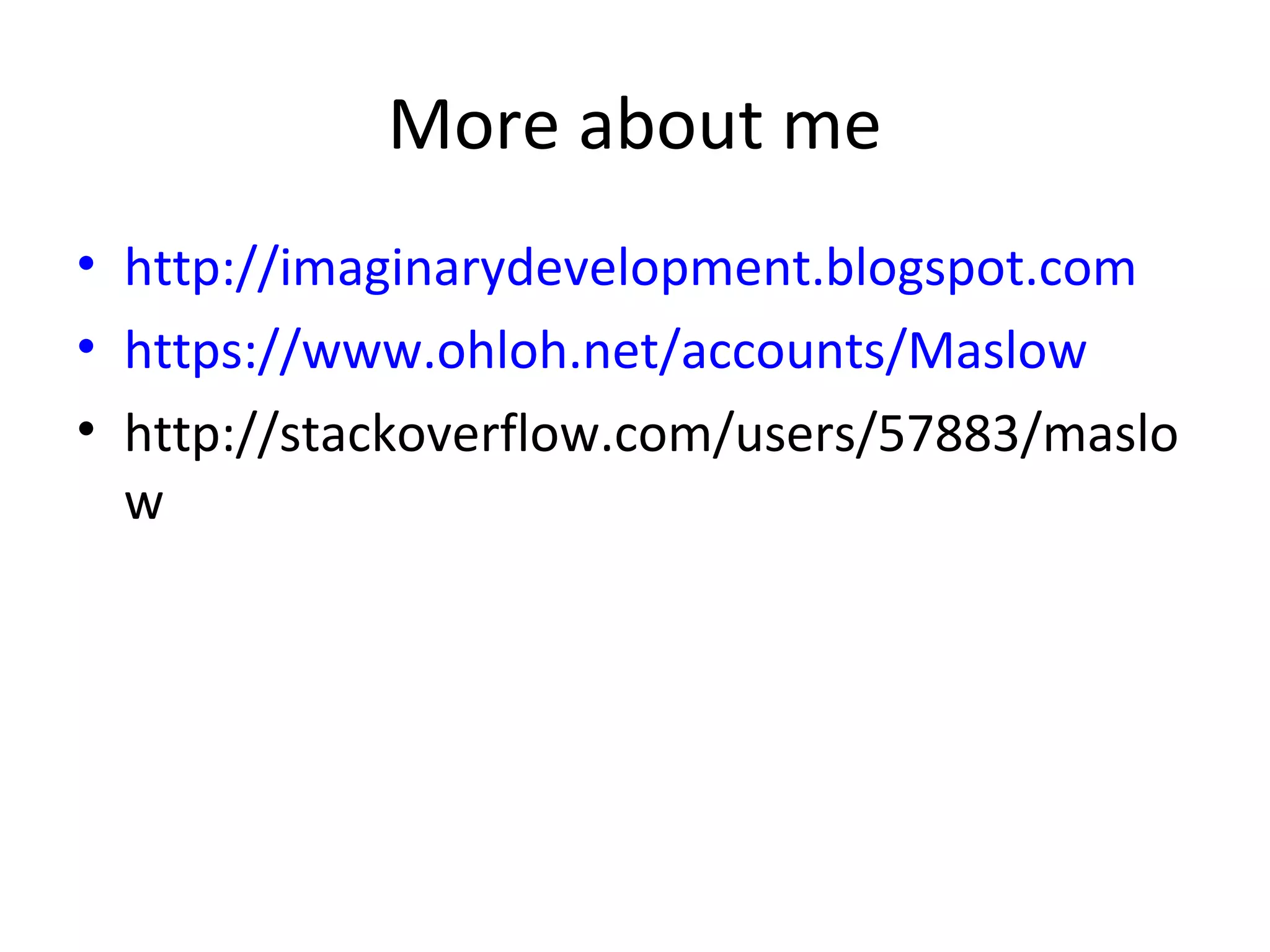 More about me
• http://imaginarydevelopment.blogspot.com
• https://www.ohloh.net/accounts/Maslow
• http://stackoverflow.com/users/57883/maslo
  w
 