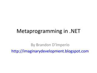 Metaprogramming in .NET

           By Brandon D’Imperio
http://imaginarydevelopment.blogspot.com
 