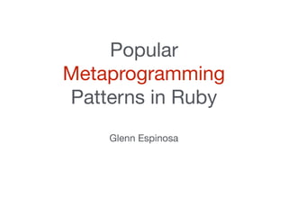 Popular
Metaprogramming
Patterns in Ruby

Glenn Espinosa
 