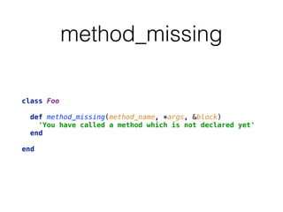 method_missing
class Foo 
 
def method_missing(method_name, *args, &block) 
'You have called a method which is not declared yet' 
end 
 
end
 