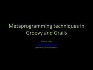 Metaprogramming techniques in
      Groovy and Grails
                Numan Salati
          numan.salati@gmail.com
          NY Groovy/Grails Meetup,
 