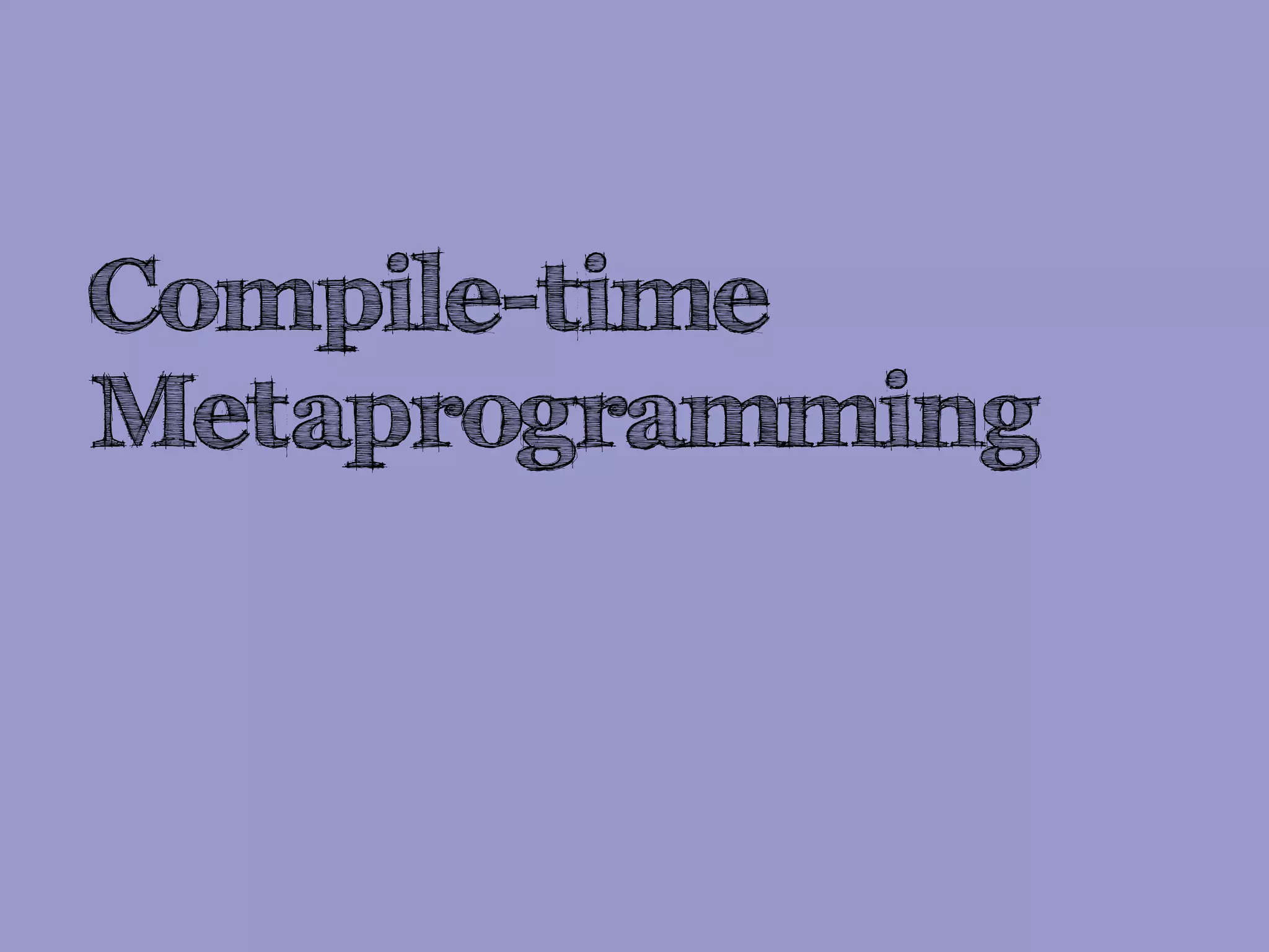 Compile-time
Metaprogramming
 