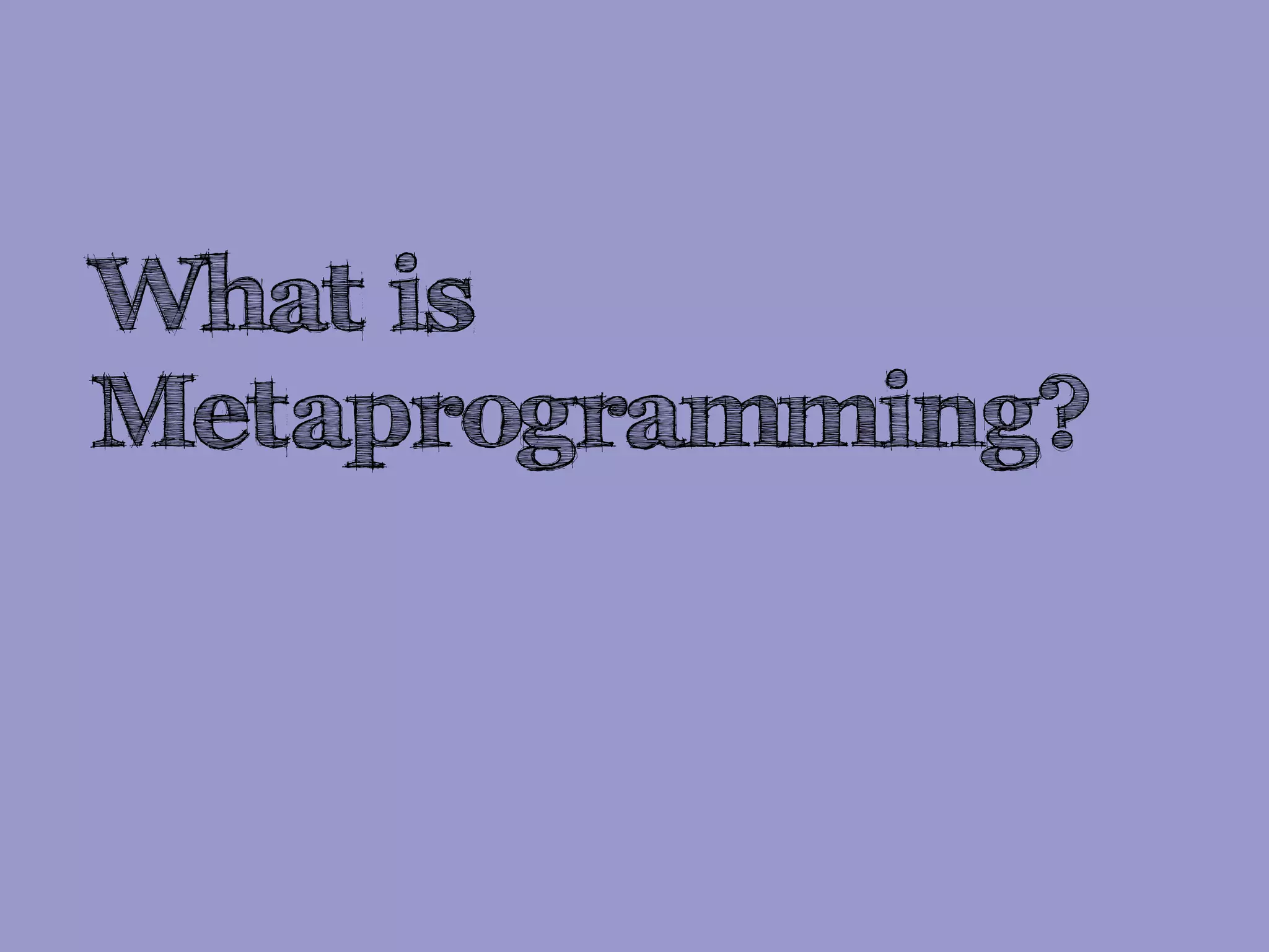What is
Metaprogramming?
 