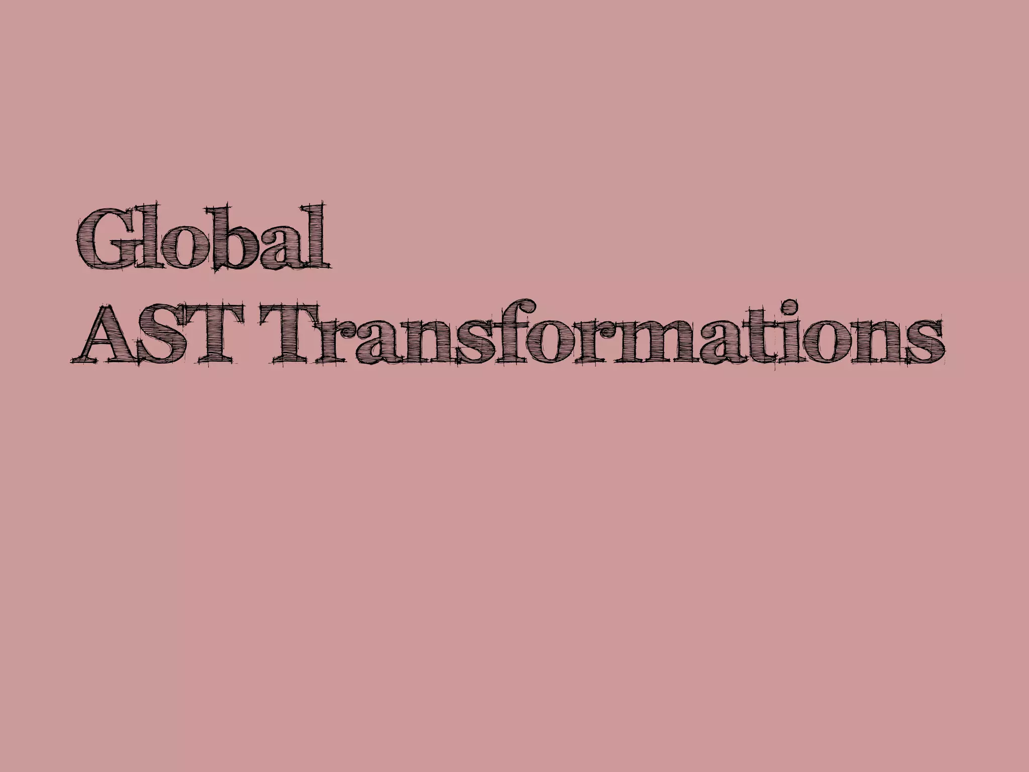 Global
AST Transformations
 