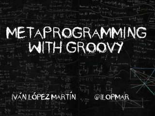 IvAn LOpez MartIn @ilopmar
Metaprogramming
with Groovy
 