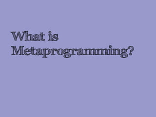 What is
Metaprogramming?
 