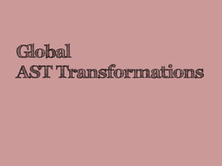 Global
AST Transformations
 