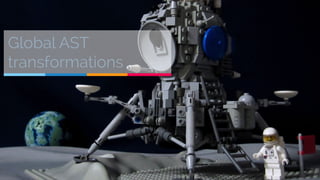 Global AST 
transformations 
 