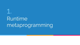 1. 
Runtime 
metaprogramming 
 