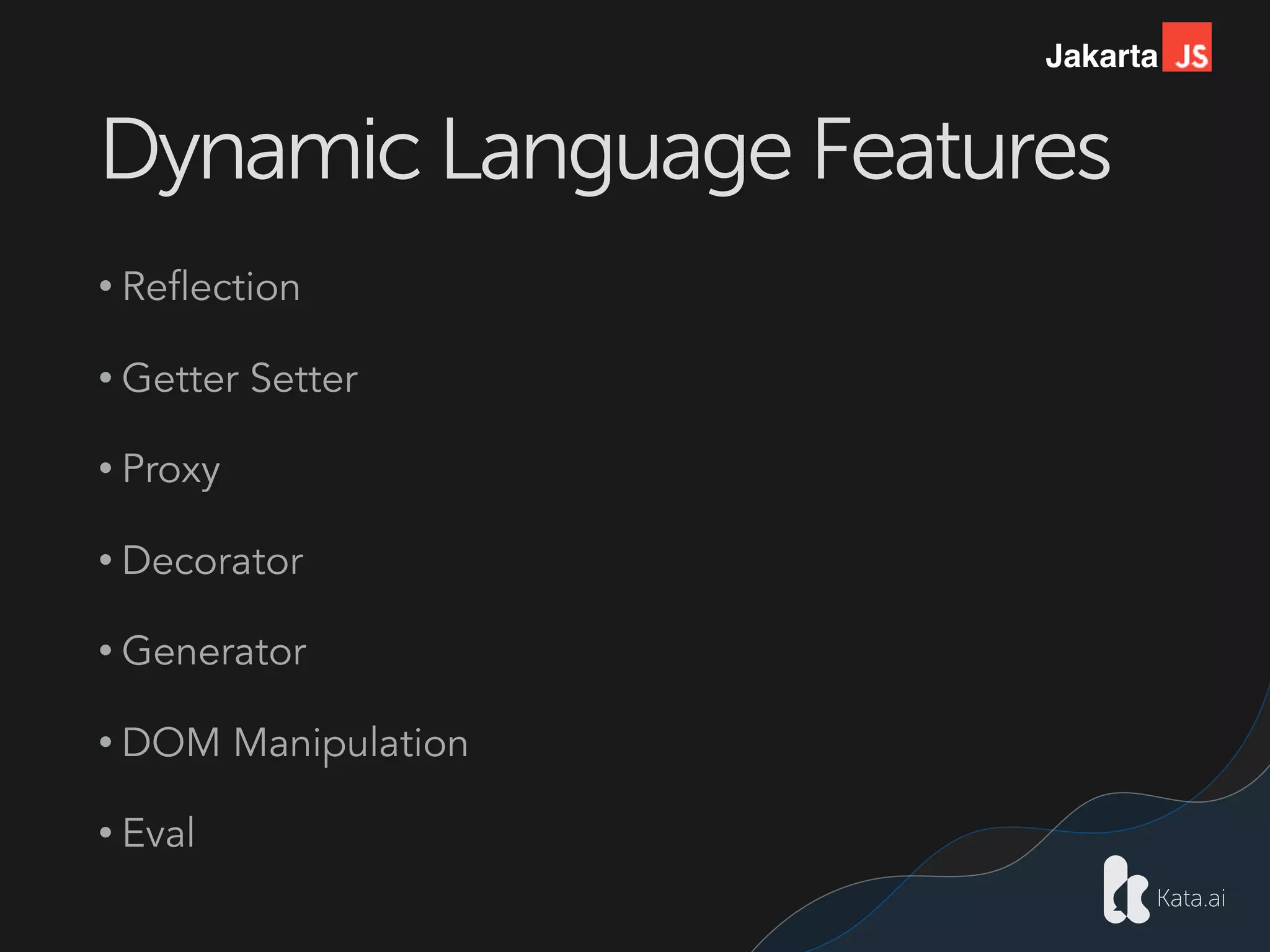 Jakarta
Dynamic Language Features
• Reflection
• Getter Setter
• Proxy
• Decorator
• Generator
• DOM Manipulation
• Eval
 