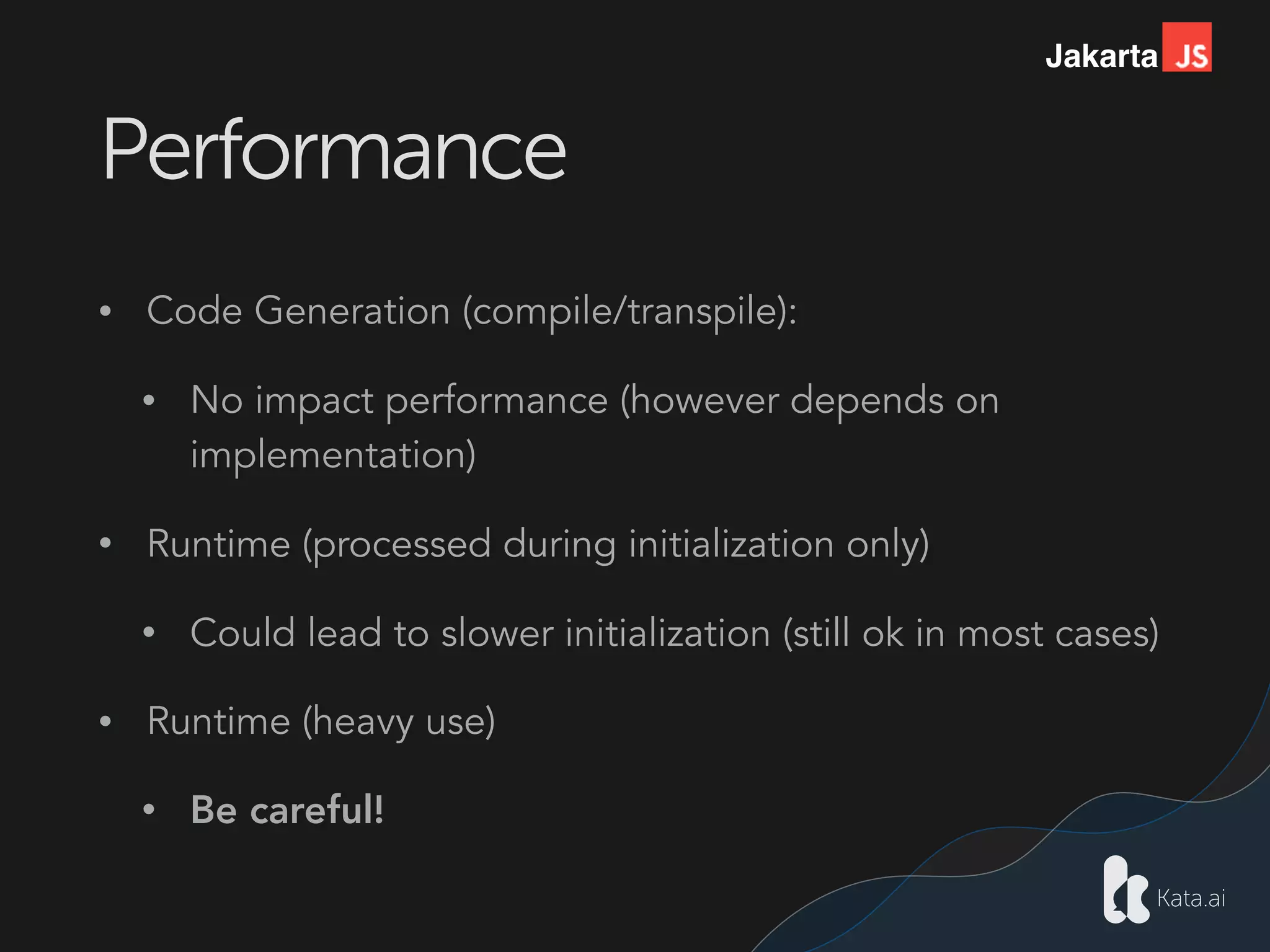 Jakarta
Performance
• Code Generation (compile/transpile):
• No impact performance (however depends on
implementation)
• Runtime (processed during initialization only)
• Could lead to slower initialization (still ok in most cases)
• Runtime (heavy use)
• Be careful!
 
