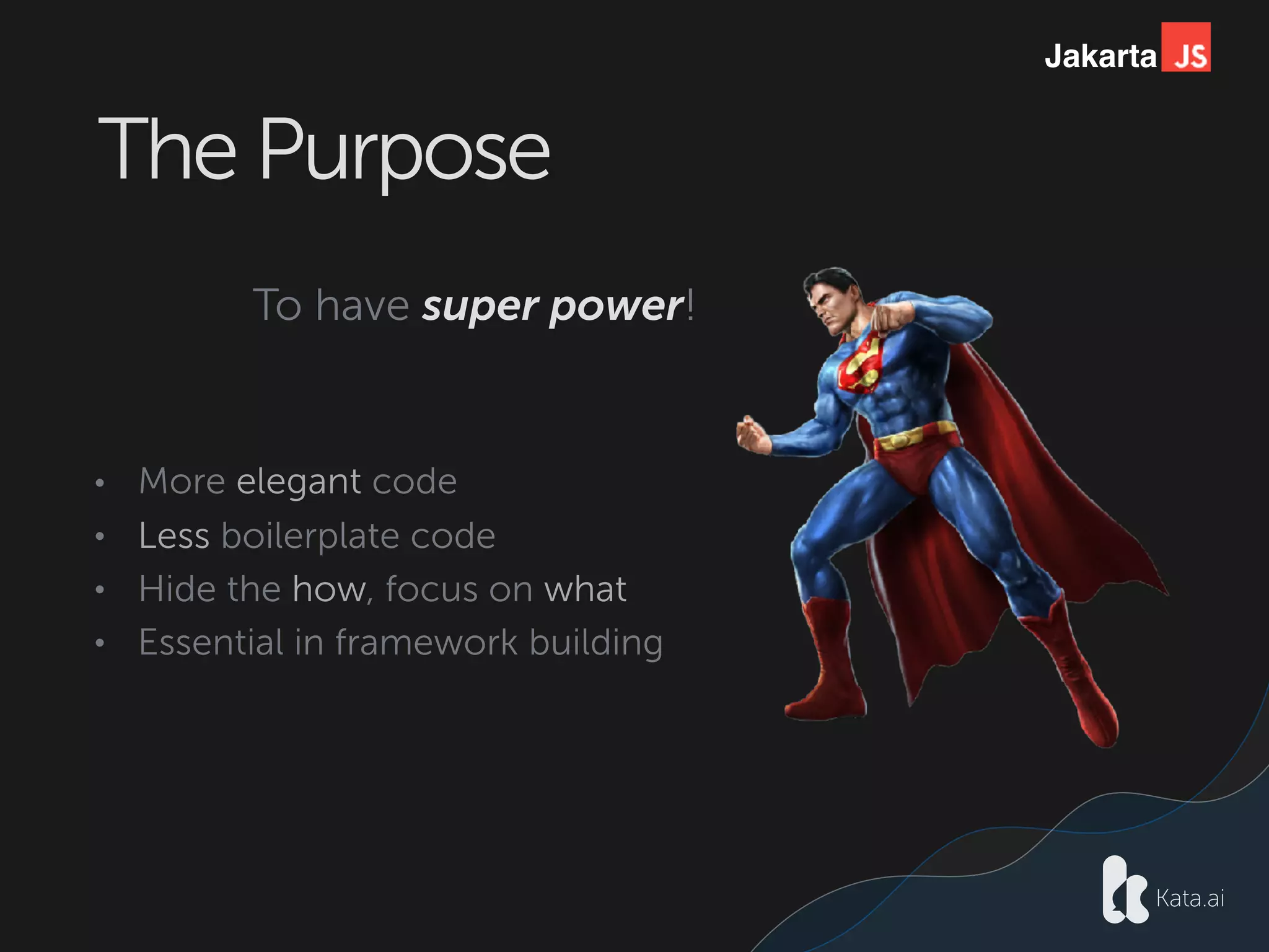 Jakarta
The Purpose
To have super power!
• More elegant code
• Less boilerplate code
• Hide the how, focus on what
• Essential in framework building
 