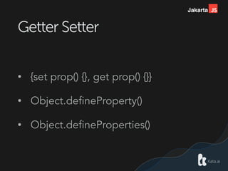 Jakarta
Getter Setter
• {set prop() {}, get prop() {}}
• Object.defineProperty()
• Object.defineProperties()
 