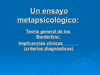 Un ensayo metapsicológico:   Teoría general de los  Borderline:  Implicancias clínicas  (criterios diagnósticos) 