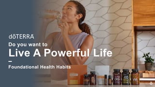 Do you want to
Live A Powerful Life
Foundational Health Habits
 