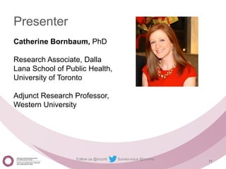 Follow us @nccmt Suivez-nous @ccnmo
11
Presenter
Catherine Bornbaum, PhD
Research Associate, Dalla
Lana School of Public Health,
University of Toronto
Adjunct Research Professor,
Western University
 