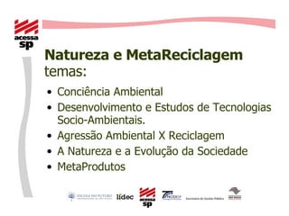 Natureza e MetaReciclagem temas: Conciência Ambiental Desenvolvimento e Estudos de Tecnologias Socio-Ambientais. Agressão Ambiental X Reciclagem  A Natureza e a Evolução da Sociedade MetaProdutos 