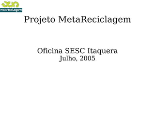 Projeto MetaReciclagem Oficina SESC Itaquera Julho, 2005 