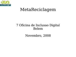 MetaReciclagem 7 Oficina de Inclusao Digital Belem Novembro, 2008 