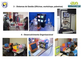 3 – Sistemas de Gestão (Oficinas, workshops, palestras)




        4 – Desenvolvimento Organizacional
 