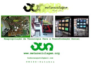 Reapropriação da Tecnologia Para a Transformação Social




              www.metareciclagem.org
                 hudsonaugusto@gmail.com

                UNISO–Outubro