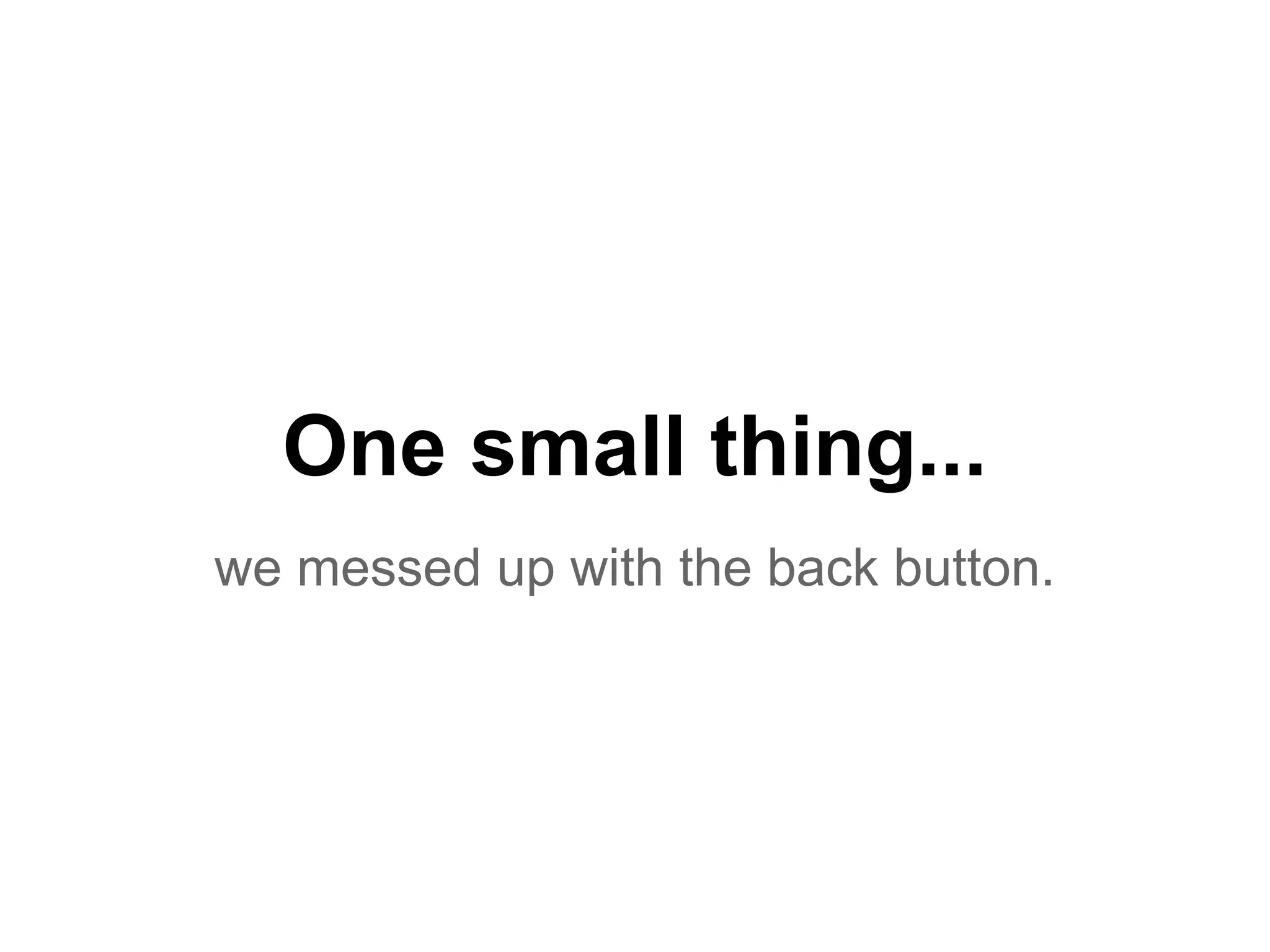 One small thing...
we messed up with the back button.
 