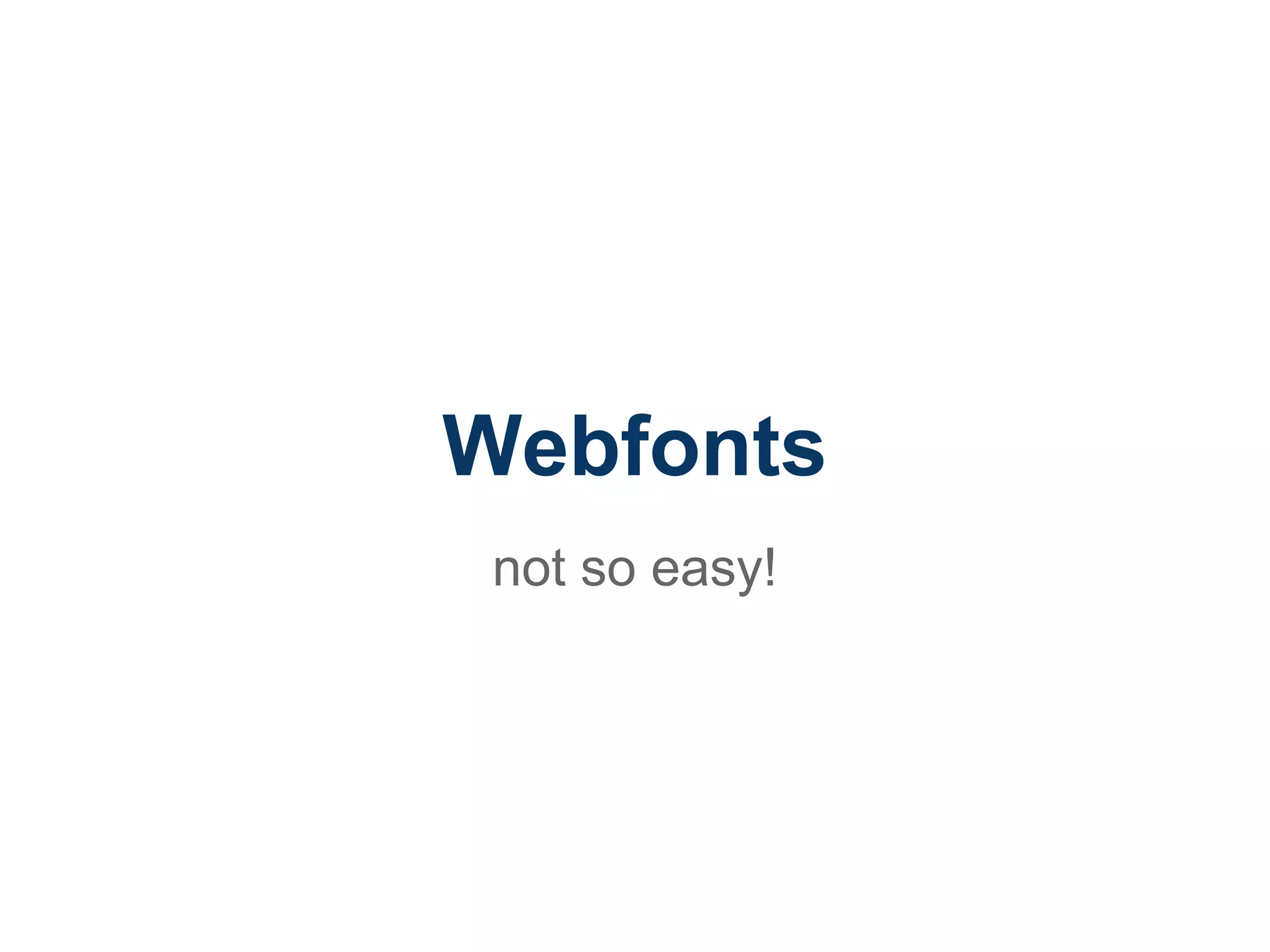 Webfonts
 not so easy!
 