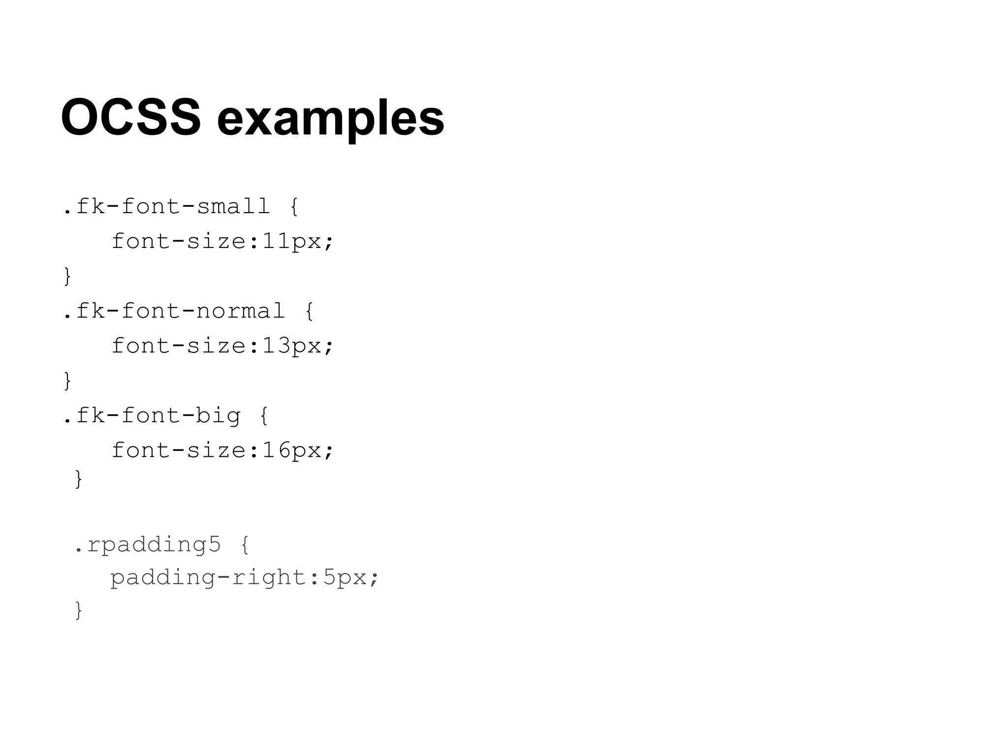OCSS examples
.fk-font-small {
   font-size:11px;
}
.fk-font-normal {
   font-size:13px;
}
.fk-font-big {
   font-size:16px;
 }

.rpadding5 {
   padding-right:5px;
}
 