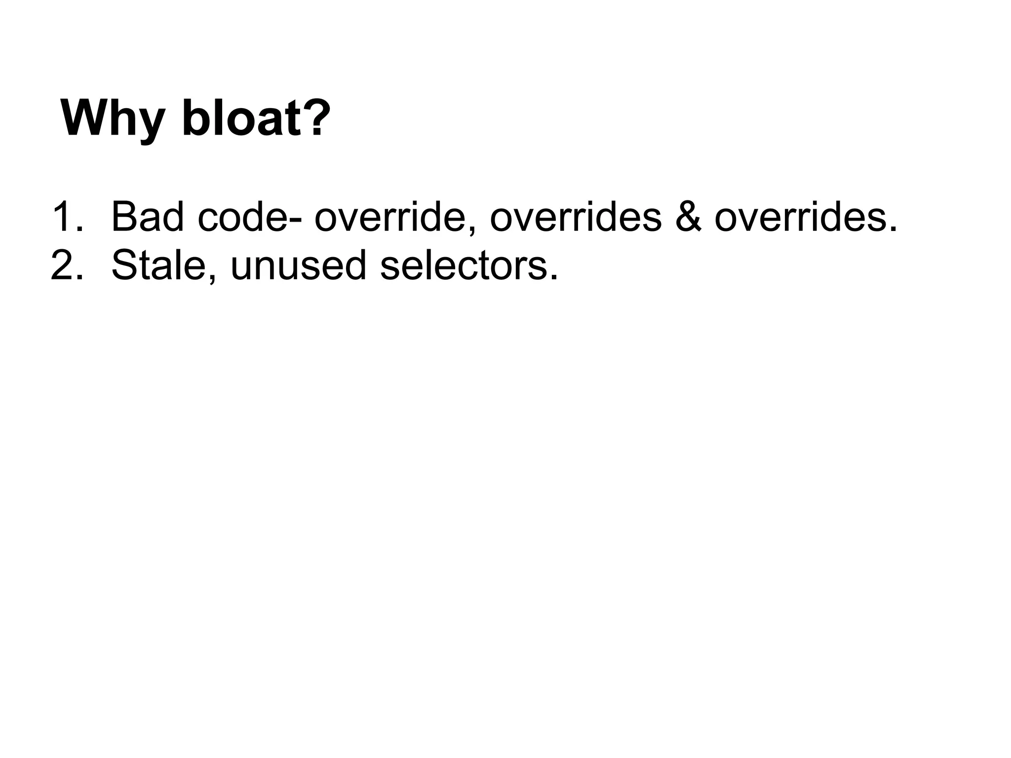 Why bloat?
1. Bad code- override, overrides & overrides.
2. Stale, unused selectors.
 