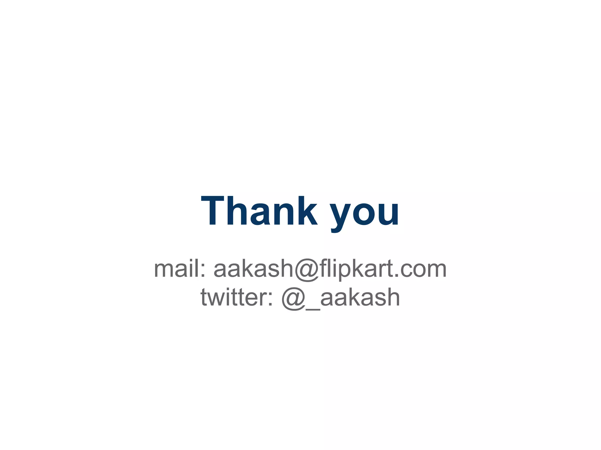 Thank you
mail: aakash@flipkart.com
    twitter: @_aakash
 
