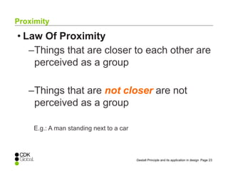Page 23Gestalt Principle and its application in design
• Law Of Proximity
–Things that are closer to each other are
perceived as a group
–Things that are not closer are not
perceived as a group
E.g.: A man standing next to a car
Proximity
 