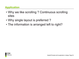 Page 34Gestalt Principle and its application in design
• Why we like scrolling ? Continuous scrolling
sites
• Why single layout is preferred ?
• The information is arranged left to right?
Application
 