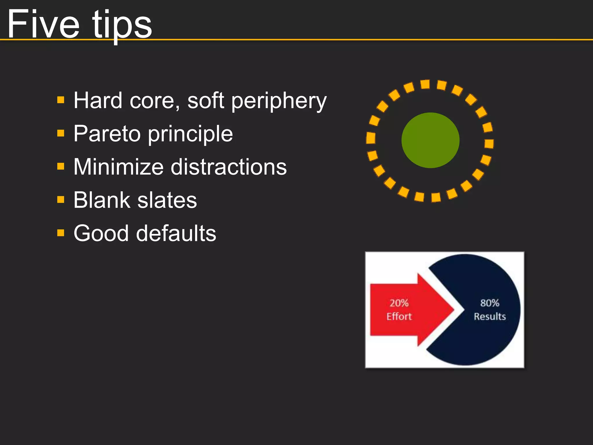 Five tips
      Hard core, soft periphery
      Pareto principle
      Minimize distractions
      Blank slates
      Good defaults
 