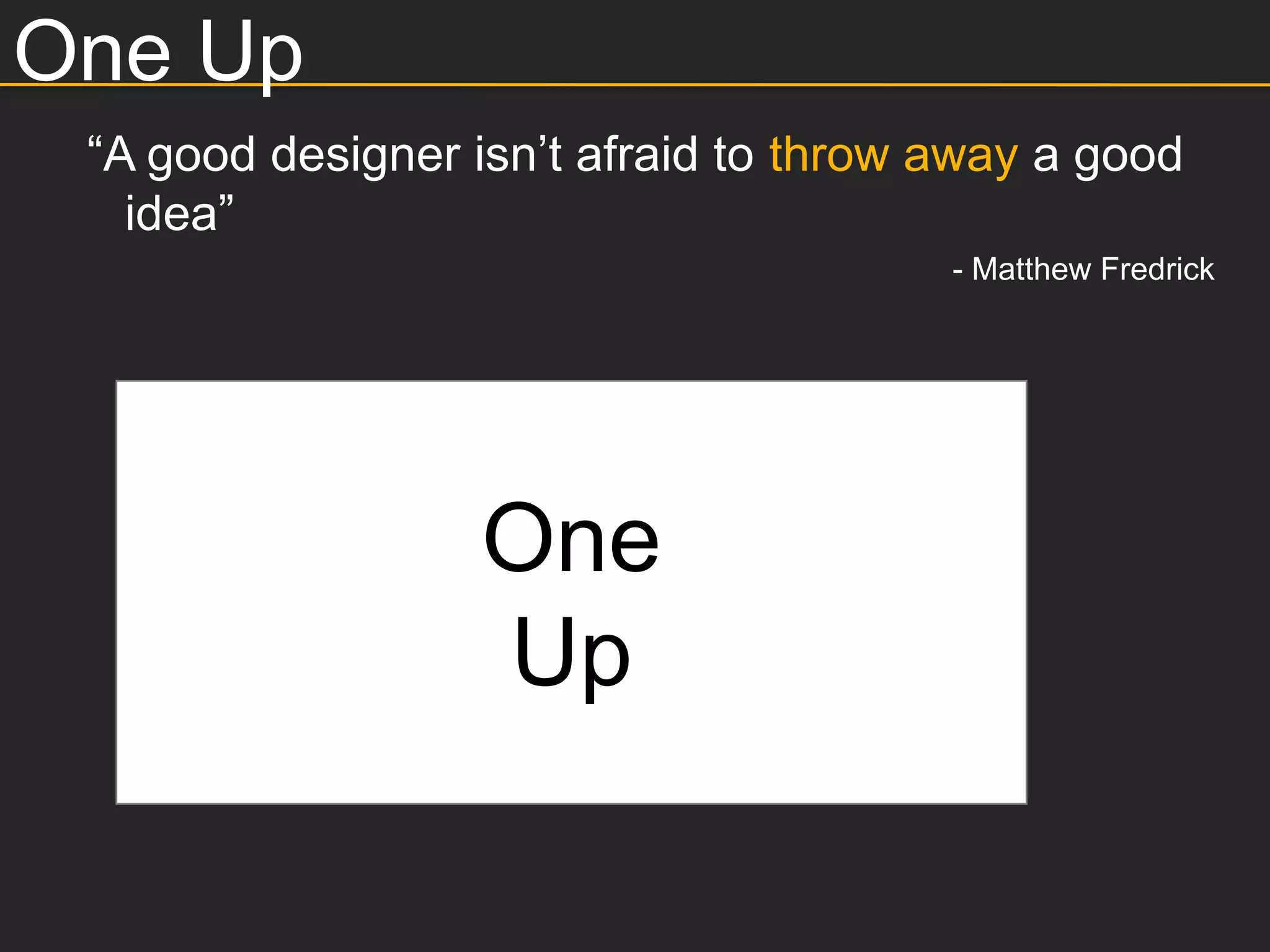 One Up
 “A good designer isn’t afraid to throw away a good
   idea”
                                        - Matthew Fredrick




                  One
                  Up
 