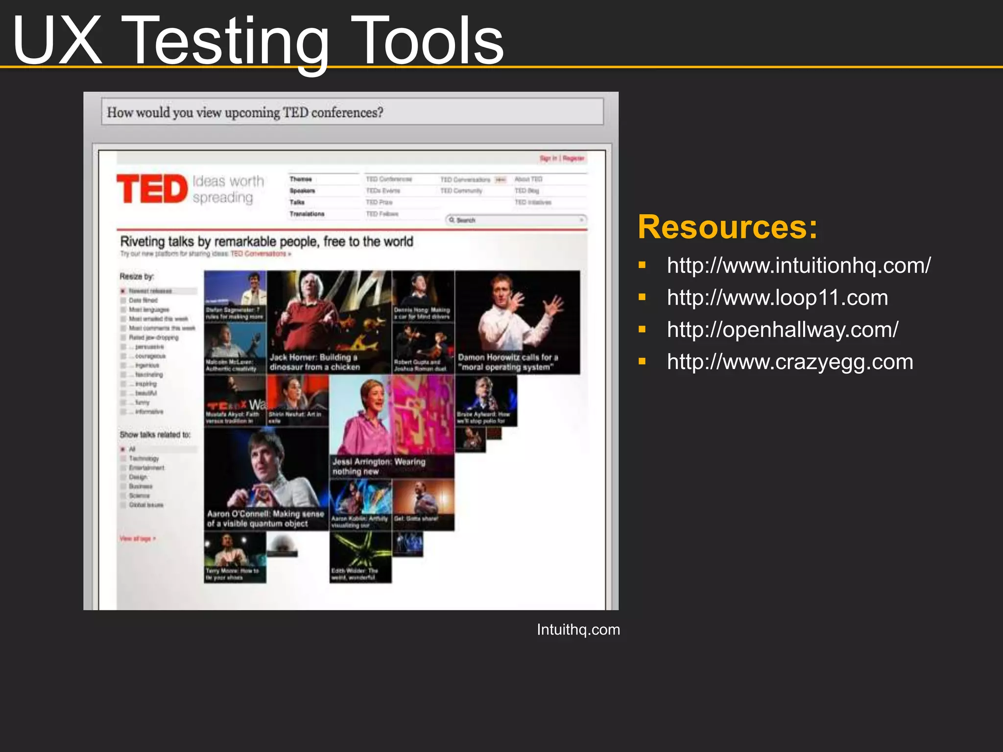 UX Testing Tools

                                  Resources:
                                     http://www.intuitionhq.com/
                                     http://www.loop11.com
                                     http://openhallway.com/
                                     http://www.crazyegg.com




                   Intuithq.com
 