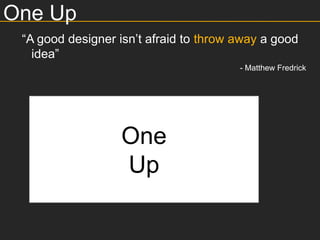 One Up
 “A good designer isn’t afraid to throw away a good
   idea”
                                        - Matthew Fredrick




                  One
                  Up
 