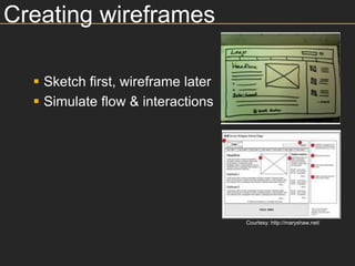 Creating wireframes

   Sketch first, wireframe later
   Simulate flow & interactions




                                    Courtesy: http://maryshaw.net/
 