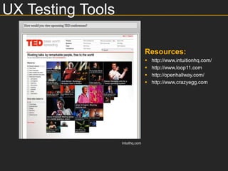 UX Testing Tools

                                  Resources:
                                     http://www.intuitionhq.com/
                                     http://www.loop11.com
                                     http://openhallway.com/
                                     http://www.crazyegg.com




                   Intuithq.com
 
