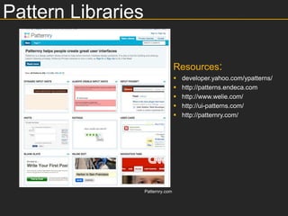 Pattern Libraries

                                    Resources:
                                       developer.yahoo.com/ypatterns/
                                       http://patterns.endeca.com
                                       http://www.welie.com/
                                       http://ui-patterns.com/
                                       http://patternry.com/




                    Patternry.com
 