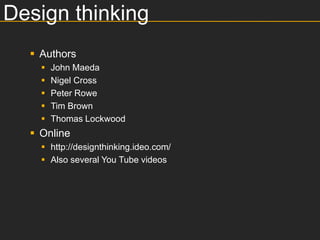 Design thinking
   Authors
       John Maeda
       Nigel Cross
       Peter Rowe
       Tim Brown
       Thomas Lockwood
   Online
     http://designthinking.ideo.com/
     Also several You Tube videos
 