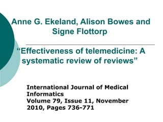 Anne G. Ekeland, Alison Bowes and Signe Flottorp    “Effectiveness of telemedicine: A systematic review of reviews”  International Journal of Medical Informatics Volume 79, Issue 11, November 2010, Pages 736-771 